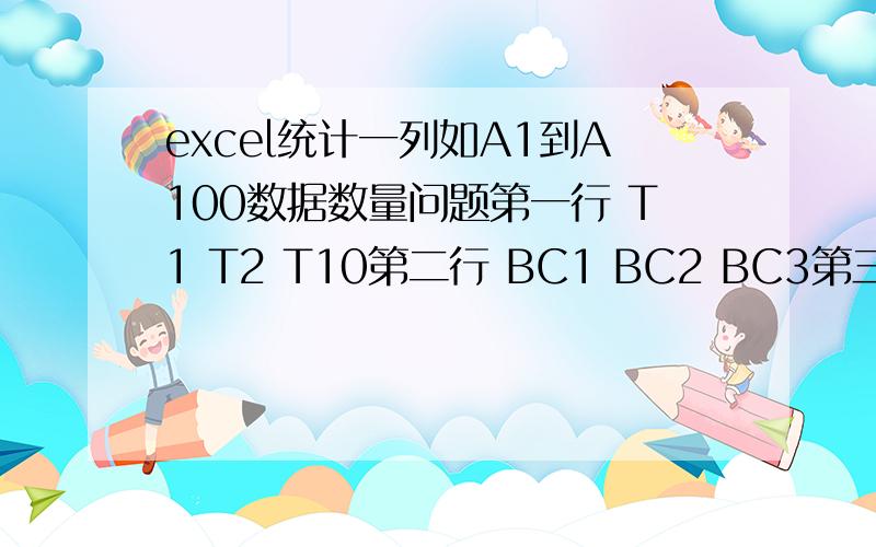 excel统计一列如A1到A100数据数量问题第一行 T1 T2 T10第二行 BC1 BC2 BC3第三行 TC1 TC2 TC10这样的有设备名及设备编号,而且编号有个位数也有10位数,字母有1个的也有两个 三个的如何统计个数,例子