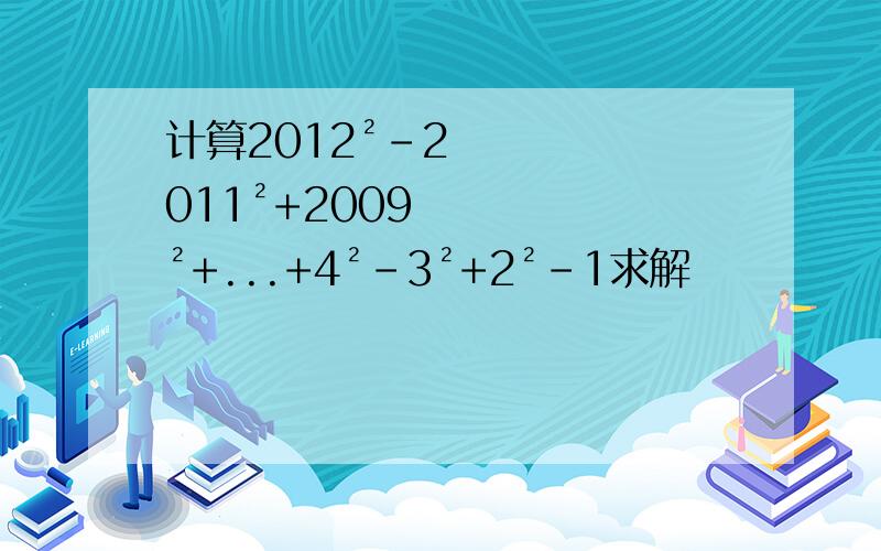 计算2012²－2011²+2009²+...+4²-3²+2²-1求解