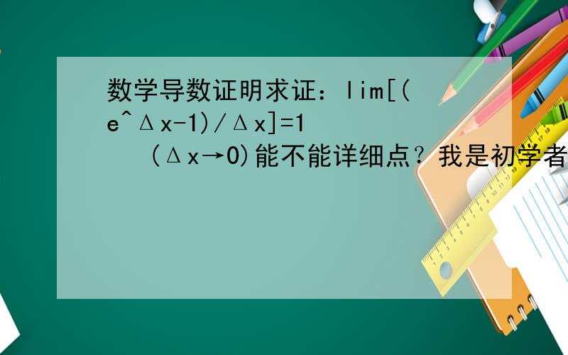 数学导数证明求证：lim[(e^Δx-1)/Δx]=1    (Δx→0)能不能详细点？我是初学者