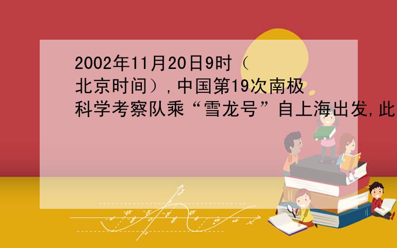 2002年11月20日9时（北京时间）,中国第19次南极科学考察队乘“雪龙号”自上海出发,此时长城站所在地的区时为     A.19日19时           B.20日5时              C.19日21时           D.20日21时长城站从图