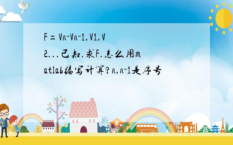 F=Vn-Vn-1,V1,V2...已知.求F.怎么用matlab编写计算?n,n-1是序号