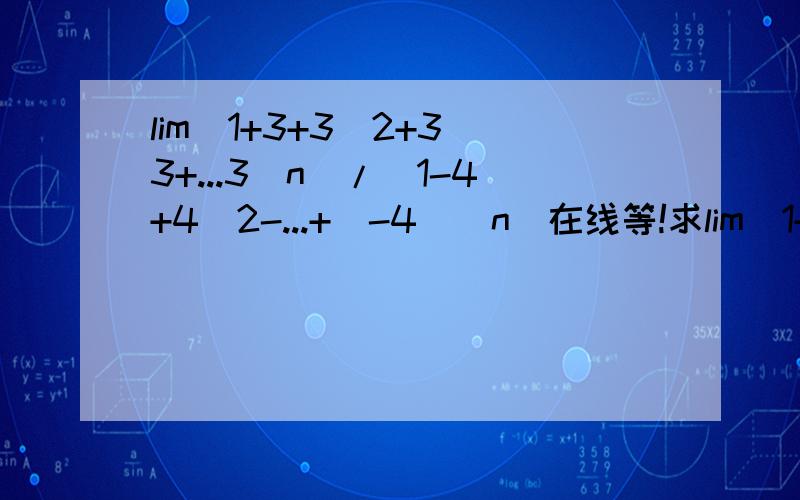 lim(1+3+3^2+3^3+...3^n)/(1-4+4^2-...+(-4)^n)在线等!求lim(1+3+3^2+3^3+...3^n)/(1-4+4^2-...+(-4)^n)