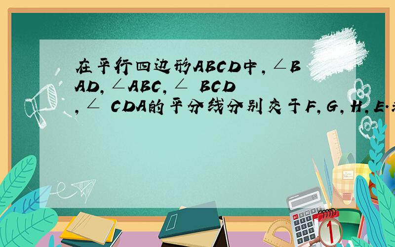 在平行四边形ABCD中,∠BAD,∠ABC,∠ BCD ,∠ CDA的平分线分别交于F,G,H,E.求证：四边形EFGH是矩形