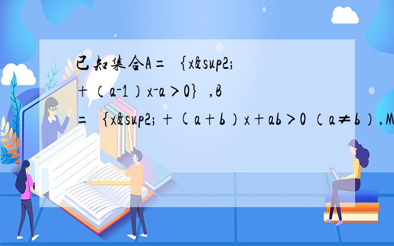 已知集合A=｛x²+（a-1）x-a＞0｝,B=｛x²+(a+b）x+ab＞0 （a≠b）,M=｛xlx²-2x-3≤0},全问 1、若CuB=M,求a,b的值2、若a＞b＞-1,求A交B3、若a²+1/4属于CuA,求a的取值范围全集U=R