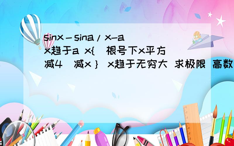 sinx－sina/x-a x趋于a x{(根号下x平方减4)减x｝ x趋于无穷大 求极限 高数