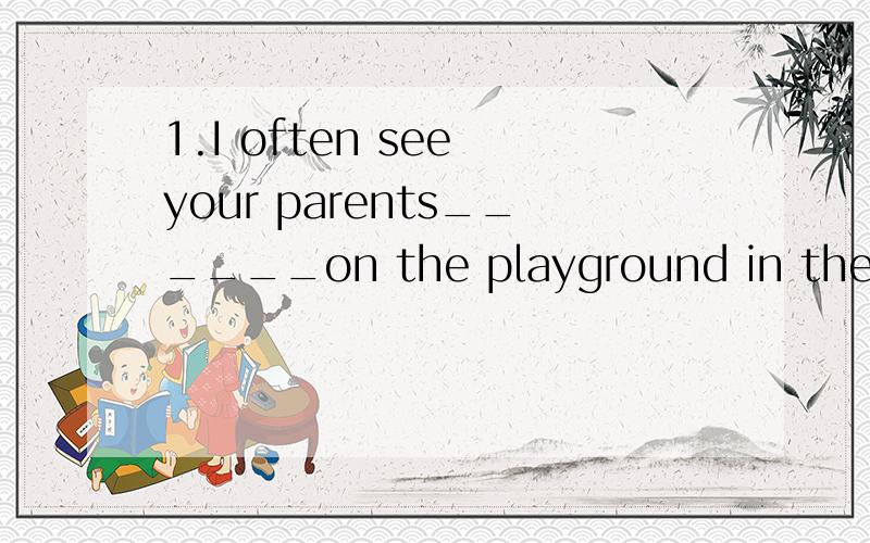 1.I often see your parents______on the playground in the morning.A.run B.ran C.running D.to run.2.___were Chongqong