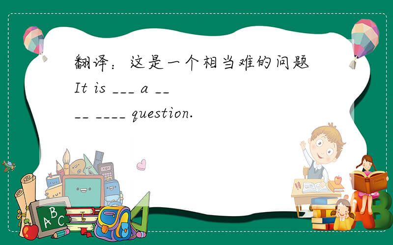 翻译：这是一个相当难的问题 It is ___ a ____ ____ question.