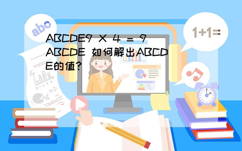 ABCDE9 X 4 = 9ABCDE 如何解出ABCDE的值?