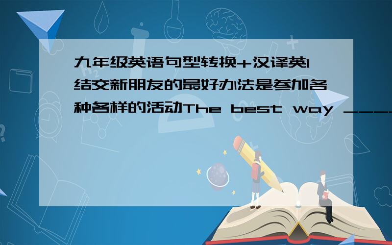 九年级英语句型转换+汉译英1结交新朋友的最好办法是参加各种各样的活动The best way ____ _____ new friends is _____ __________ _____ all kinds of activities.2我不喜欢和别的中国学生练习说英语,因为我们最