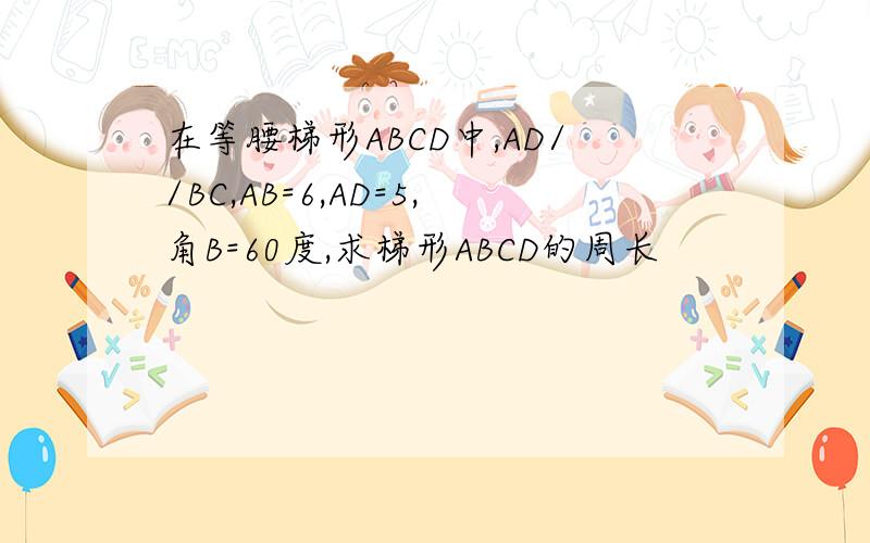 在等腰梯形ABCD中,AD//BC,AB=6,AD=5,角B=60度,求梯形ABCD的周长