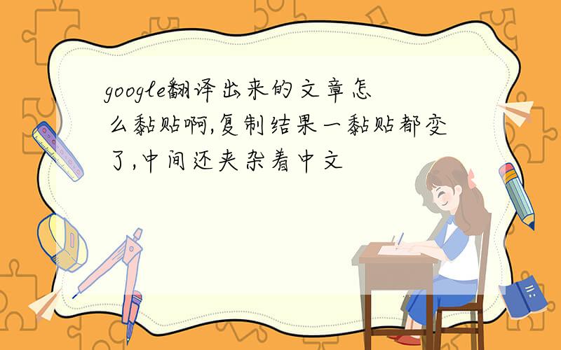 google翻译出来的文章怎么黏贴啊,复制结果一黏贴都变了,中间还夹杂着中文