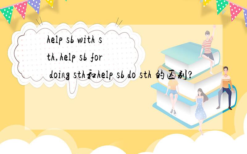 help sb with sth,help sb for doing sth和help sb do sth 的区别?