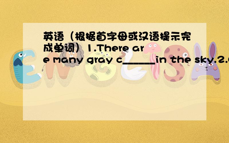 英语（根据首字母或汉语提示完成单词）1.There are many gray c______in the sky.2.Chongqing in famous for the h______pot.It's delicious.3.Tibetan and Heilongjiang's_____(气温）are the coldest in China.