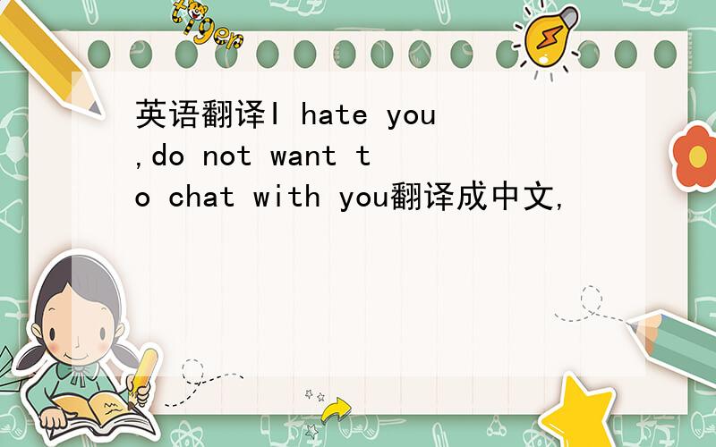 英语翻译I hate you,do not want to chat with you翻译成中文,