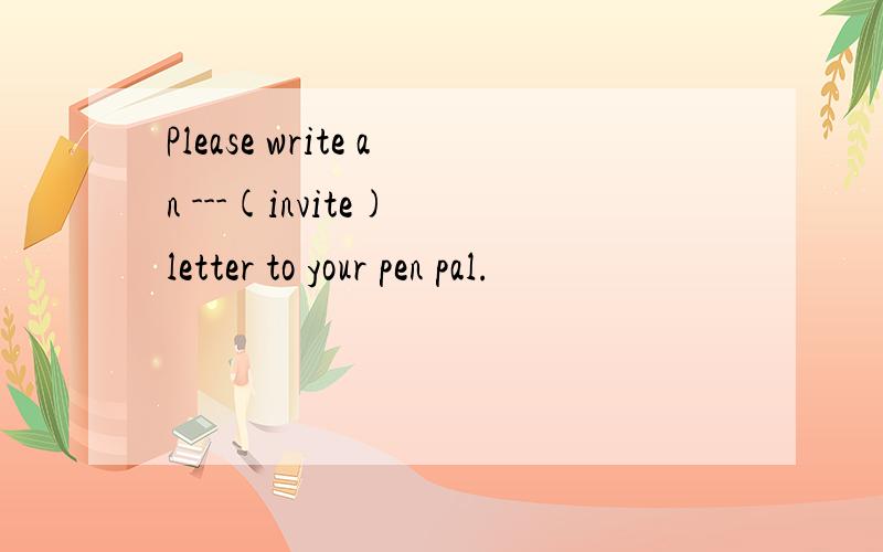 Please write an ---(invite) letter to your pen pal.