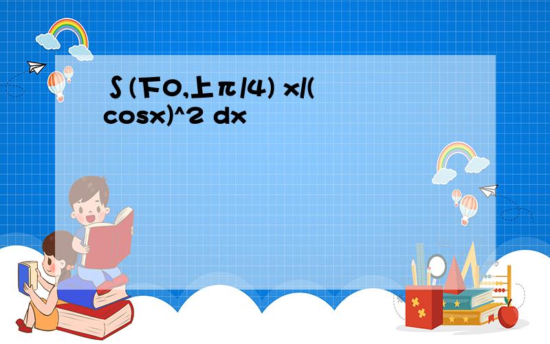 ∫(下0,上π/4) x/(cosx)^2 dx