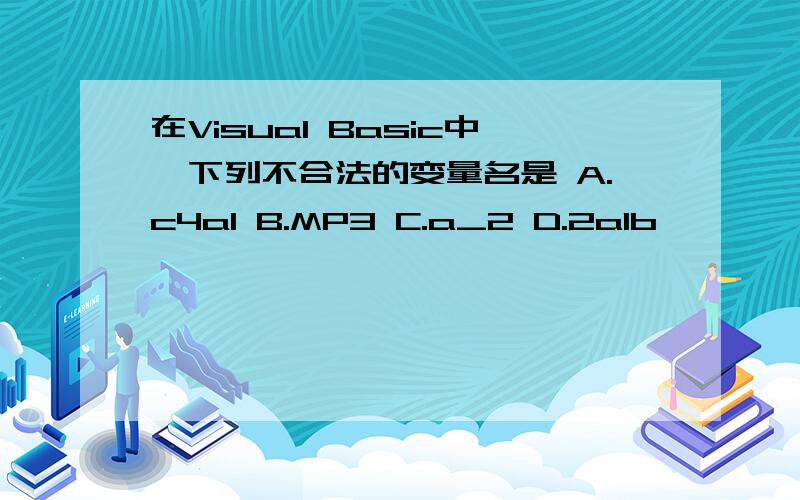 在Visual Basic中,下列不合法的变量名是 A.c4a1 B.MP3 C.a_2 D.2a1b