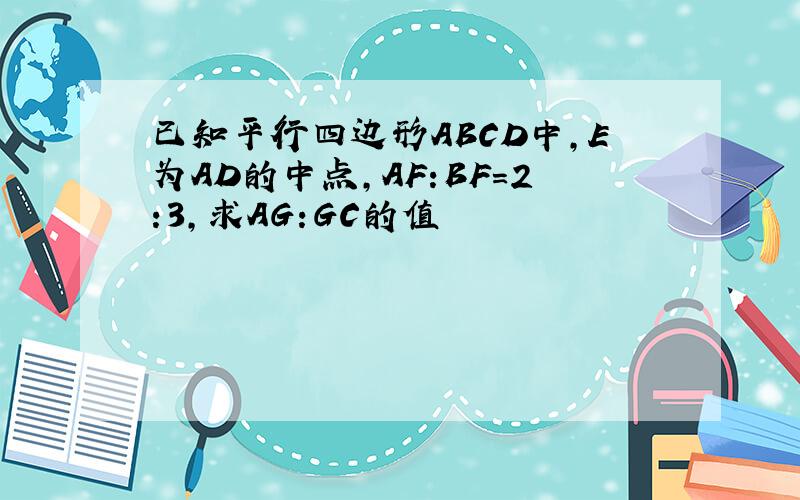 已知平行四边形ABCD中,E为AD的中点,AF:BF=2:3,求AG:GC的值