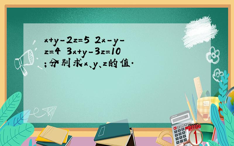 x+y-2z=5 2x-y-z=4 3x+y-3z=10；分别求x、y、z的值.
