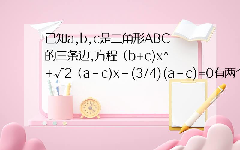 已知a,b,c是三角形ABC的三条边,方程（b+c)x^+√2（a-c)x-(3/4)(a-c)=0有两个相等的实数根,则三角形ABC的形状为（ ）A 等腰三角形B 等边三角形C 直角三角形D 不能确定形状^表示平方 √2表示根号2 (3/4)