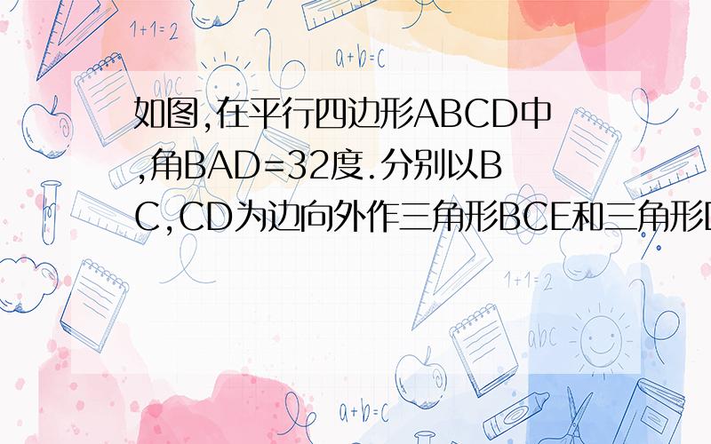如图,在平行四边形ABCD中,角BAD=32度.分别以BC,CD为边向外作三角形BCE和三角形DCF,使BE=BC,D...如图,在平行四边形ABCD中,角BAD=32度.分别以BC,CD为边向外作三角形BCE和三角形DCF,使BE=BC,DF=DC,角EB