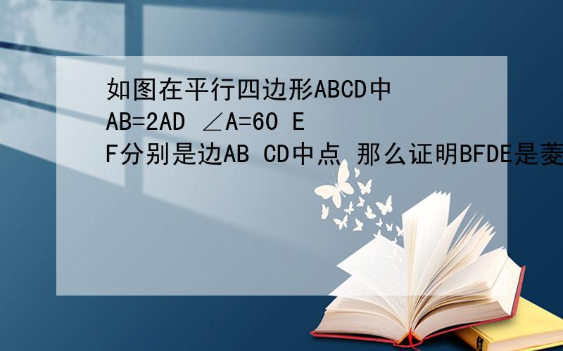 如图在平行四边形ABCD中 AB=2AD ∠A=60 EF分别是边AB CD中点 那么证明BFDE是菱形