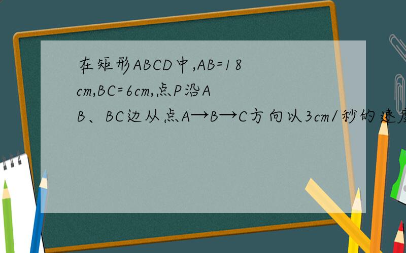 在矩形ABCD中,AB=18cm,BC=6cm,点P沿AB、BC边从点A→B→C方向以3cm/秒的速度移动,点Q沿DA、AB 边从点D→A→B方向以1cm/秒的速度移动,如果P、Q同时出发,用t（秒）表示运动时间．（1）若t=1时,求△APQ的