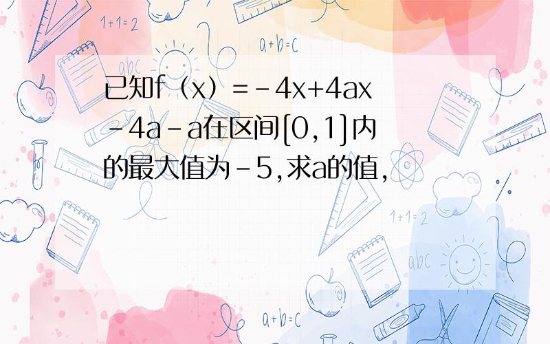 已知f（x）=-4x+4ax-4a-a在区间[0,1]内的最大值为-5,求a的值,