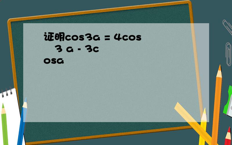 证明cos3a = 4cos³3 a - 3cosa