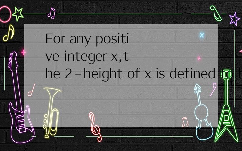 For any positive integer x,the 2-height of x is defined to be the greatest nonnegative integer n such that 2n is a factor of x.If k and m are positive integers,is the 2-height of k greater than the 2-height of m (1)\x05 k > m(2)\x05 is an even intege