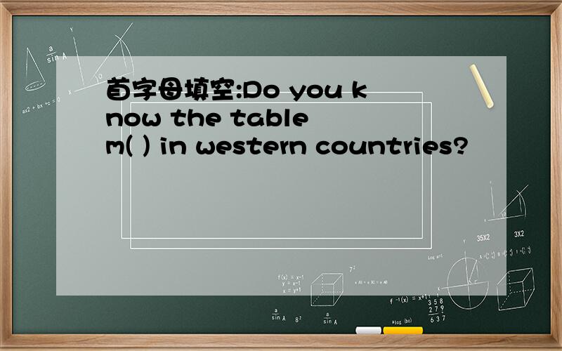 首字母填空:Do you know the table m( ) in western countries?
