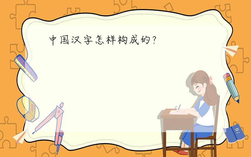 中国汉字怎样构成的?