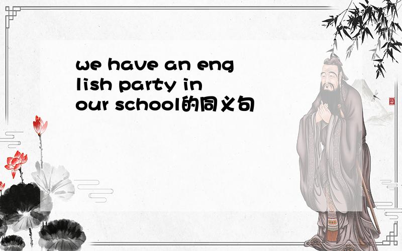 we have an english party in our school的同义句