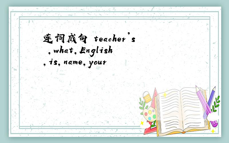 连词成句 teacher's ,what,English,is,name,your
