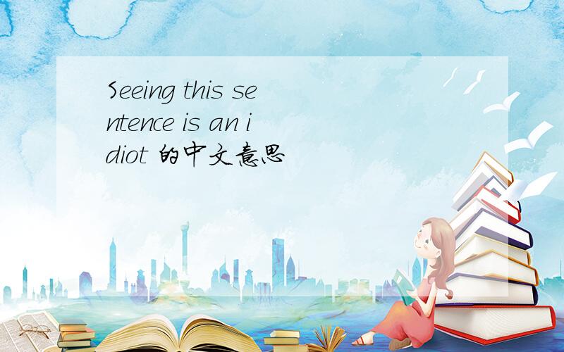 Seeing this sentence is an idiot 的中文意思