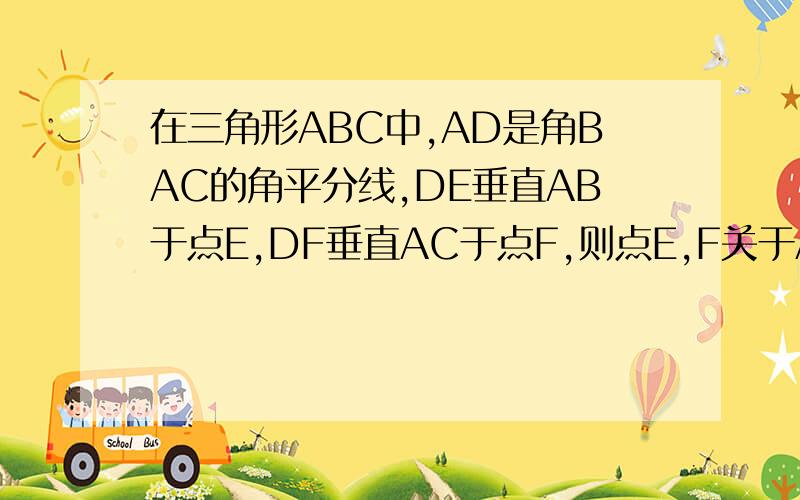 在三角形ABC中,AD是角BAC的角平分线,DE垂直AB于点E,DF垂直AC于点F,则点E,F关于AD对称,为什么?