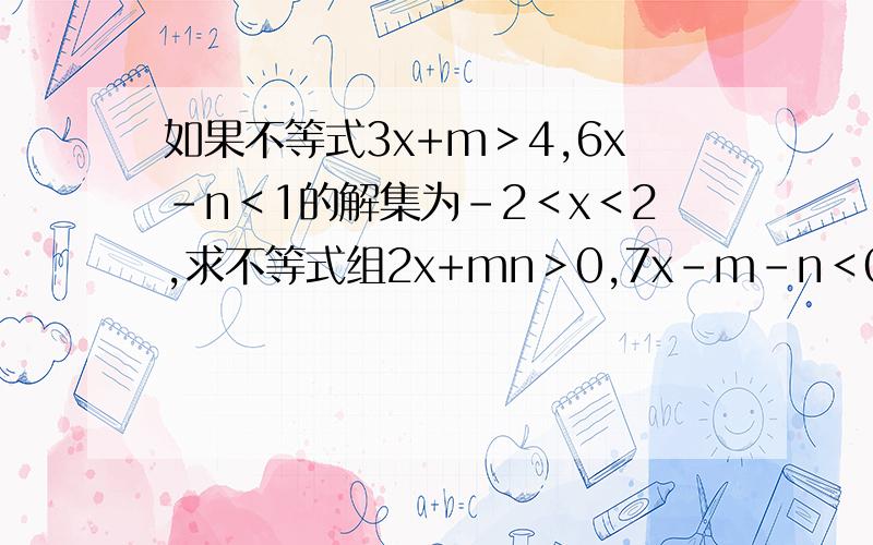 如果不等式3x+m＞4,6x-n＜1的解集为-2＜x＜2,求不等式组2x+mn＞0,7x-m-n＜0的解集