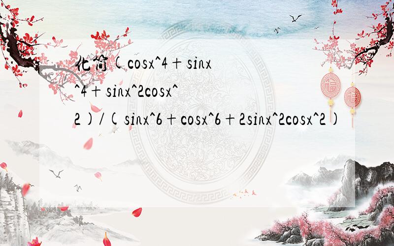 化简(cosx^4+sinx^4+sinx^2cosx^2)/(sinx^6+cosx^6+2sinx^2cosx^2)