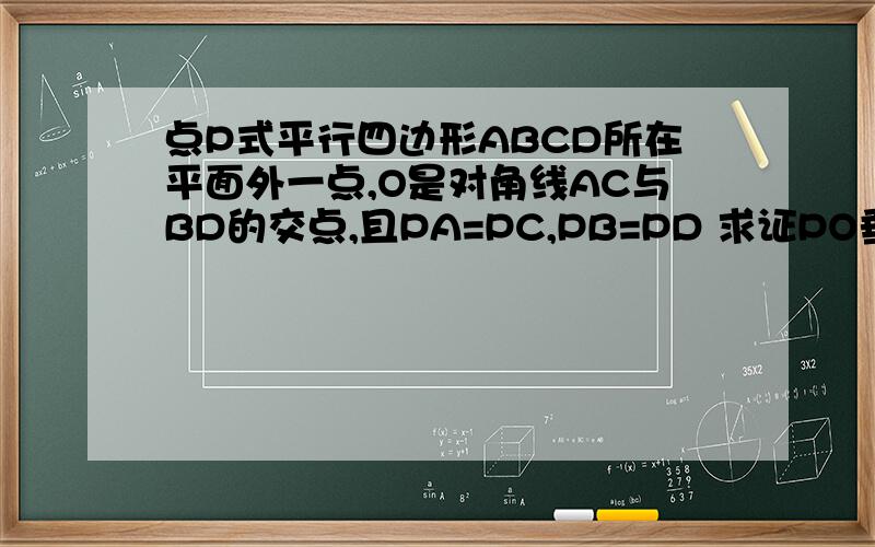 点P式平行四边形ABCD所在平面外一点,O是对角线AC与BD的交点,且PA=PC,PB=PD 求证PO垂直面ABCD