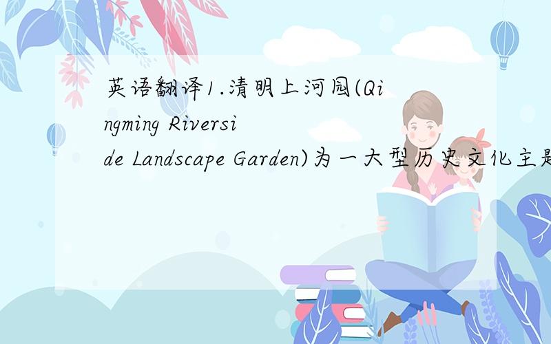 英语翻译1.清明上河园(Qingming Riverside Landscape Garden)为一大型历史文化主题公园 2.大相国寺(Daxiangguo Temple)以其传说闻名遐迩 3.包公祠(Lord Bao Mdmorial Temple)每年吸引着众多游客 4.开封位于河南省