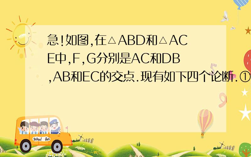 急!如图,在△ABD和△ACE中,F,G分别是AC和DB,AB和EC的交点.现有如下四个论断.①AB=AC.②AD=AE,③AF=如图,在△ABD和△ACE中,F,G分别是AC和DB,AB和EC的交点.现有如下四个论断.①AB=AC.②AD=AE,③AF=AG,④AD⊥BD,AE