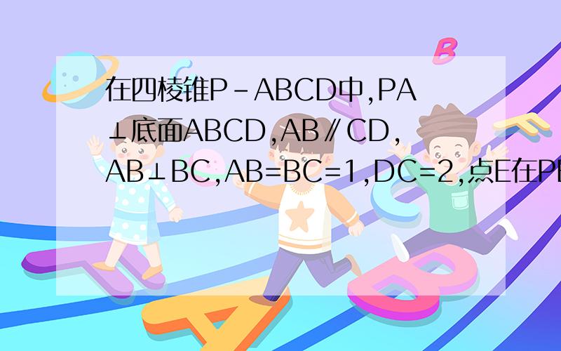 在四棱锥P-ABCD中,PA⊥底面ABCD,AB∥CD,AB⊥BC,AB=BC=1,DC=2,点E在PB上.（1）求证：平面AEC⊥平面PAD(2)当PD//平面AEC时,求PE ：EB的值
