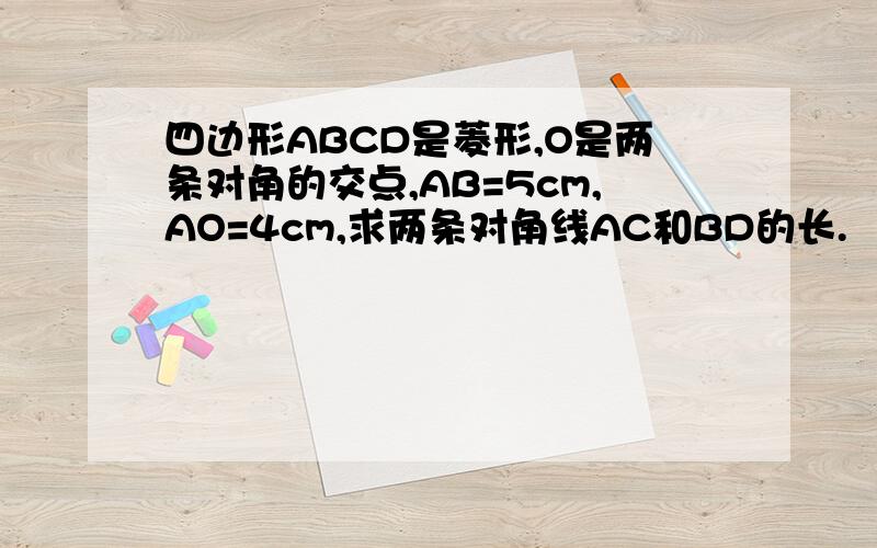 四边形ABCD是菱形,O是两条对角的交点,AB=5cm,AO=4cm,求两条对角线AC和BD的长.