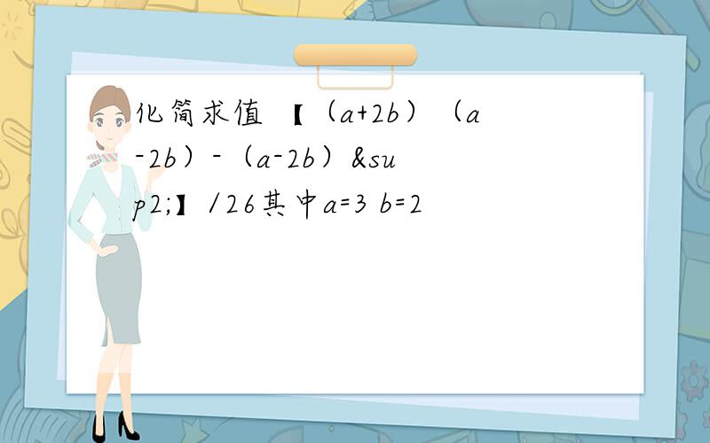 化简求值 【（a+2b）（a-2b）-（a-2b）²】/26其中a=3 b=2