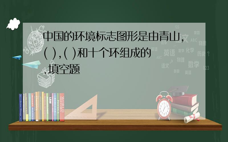 中国的环境标志图形是由青山,( ),( )和十个环组成的.填空题
