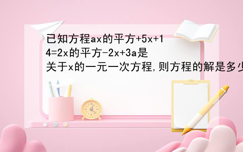 已知方程ax的平方+5x+14=2x的平方-2x+3a是关于x的一元一次方程,则方程的解是多少