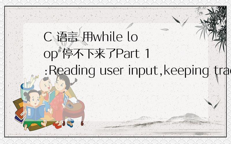 C 语言 用while loop 停不下来了Part 1:Reading user input,keeping track of scores.Write a program that asks one question,records the response,keeps track of a 