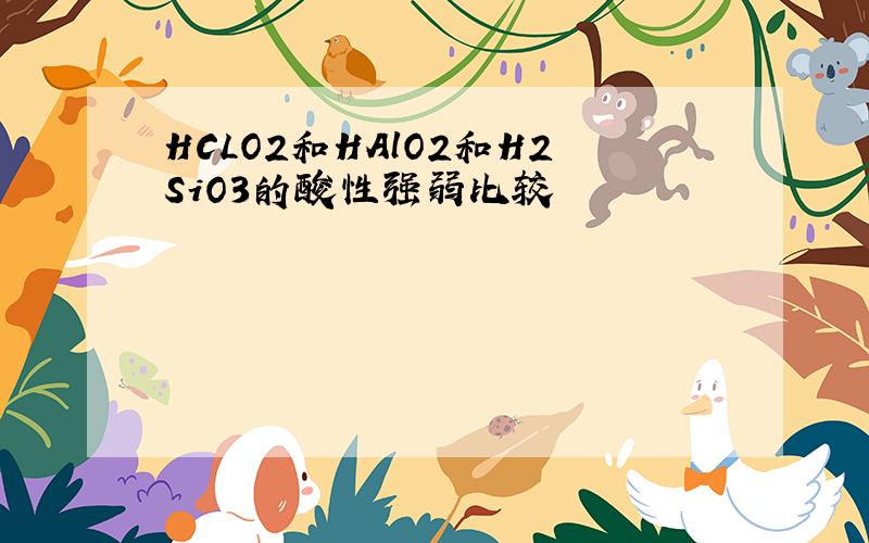 HCLO2和HAlO2和H2SiO3的酸性强弱比较