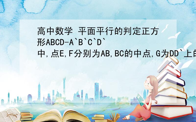 高中数学 平面平行的判定正方形ABCD-A`B`C`D`中,点E,F分别为AB,BC的中点,G为DD`上的一点,且D`G : GD=1 : 2, AC交BD=O.   求证:平面AGO//D`EF