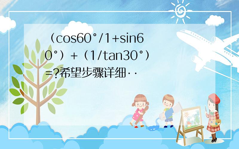 （cos60°/1+sin60°）+（1/tan30°）=?希望步骤详细··